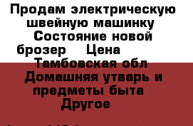 Продам электрическую швейную машинку. Состояние новой(брозер) › Цена ­ 5 000 - Тамбовская обл. Домашняя утварь и предметы быта » Другое   